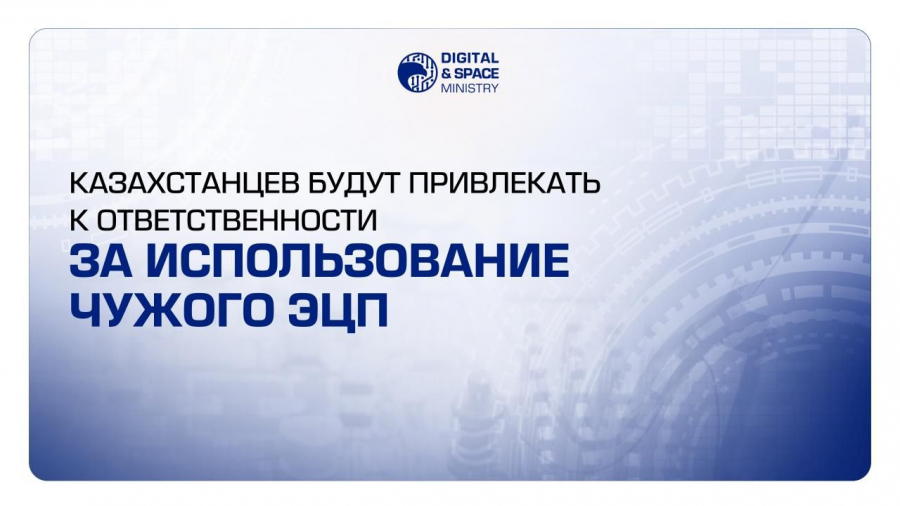 Казахстанцев будут привлекать к ответственности за использование чужой ЭЦП